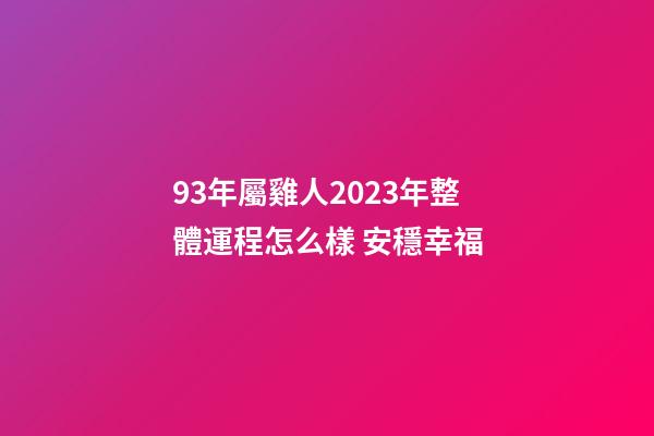 93年屬雞人2023年整體運程怎么樣 安穩幸福